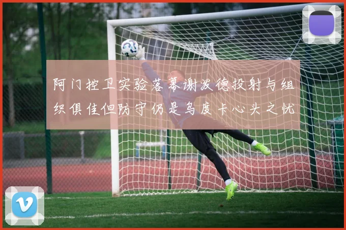 阿门控卫实验落幕谢泼德投射与组织俱佳但防守仍是乌度卡心头之忧