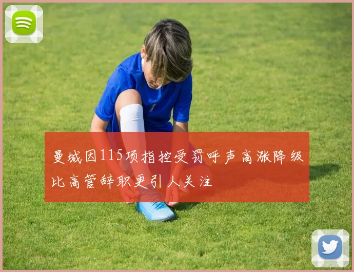 曼城因115项指控受罚呼声高涨降级比高管辞职更引人关注