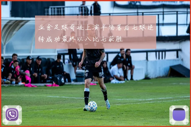 业余足球奇迹上演半场落后七球逆转成功最终以八比七获胜