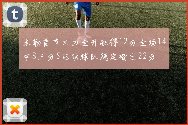 米勒首节火力全开独得12分全场14中8三分5记助球队稳定输出22分