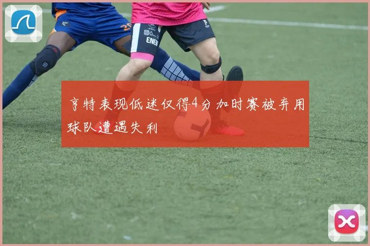 亨特表现低迷仅得4分加时赛被弃用球队遭遇失利
