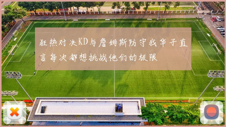 狂热对决KD与詹姆斯防守我华子直言每次都想挑战他们的极限