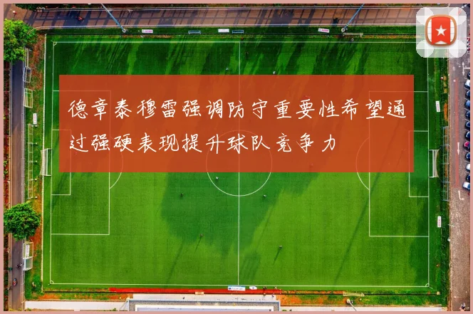 德章泰穆雷强调防守重要性希望通过强硬表现提升球队竞争力