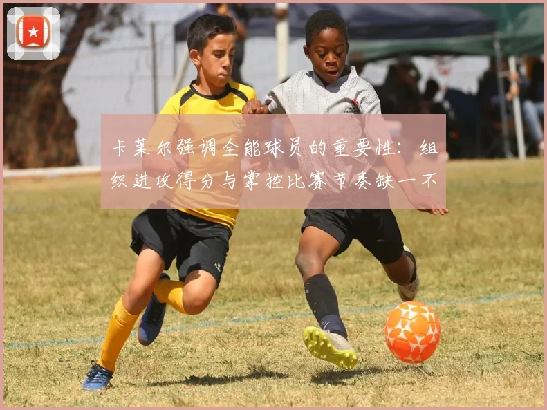 卡莱尔强调全能球员的重要性：组织进攻得分与掌控比赛节奏缺一不可