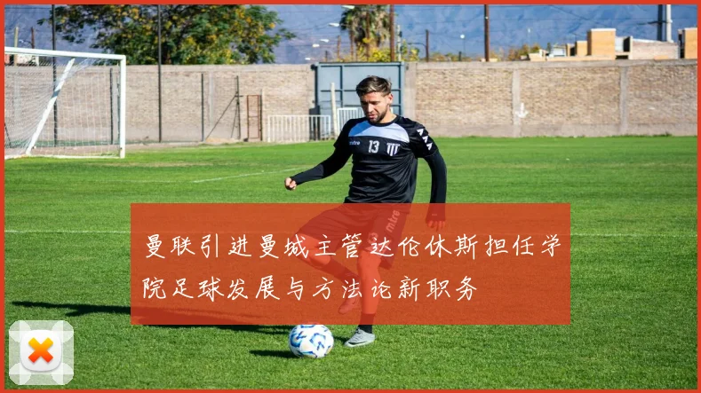 曼联引进曼城主管达伦休斯担任学院足球发展与方法论新职务