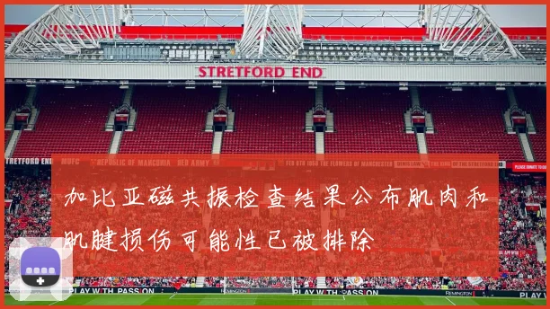 加比亚磁共振检查结果公布肌肉和肌腱损伤可能性已被排除