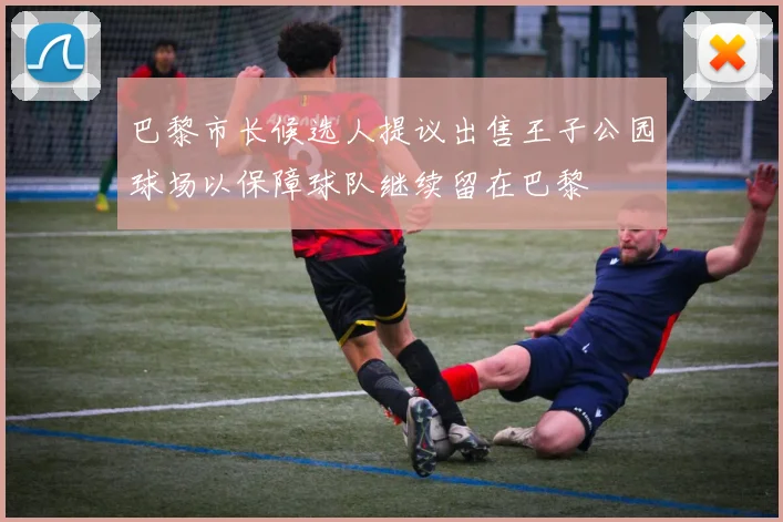 巴黎市长候选人提议出售王子公园球场以保障球队继续留在巴黎