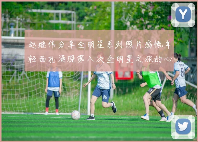 赵继伟分享全明星系列照片感慨年轻面孔涌现第八次全明星之旅的心路历程